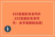 EZZ氨糖软骨素钙片_EZZ氨糖软骨素钙片：关节保健新选择)
