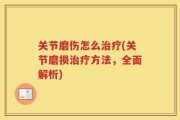 关节磨伤怎么治疗(关节磨损治疗方法，全面解析)