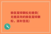 赖氨葡锌颗粒无糖贵(无糖高效的赖氨葡锌颗粒，滋补佳选)