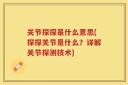关节探探是什么意思(探探关节是什么？详解关节探测技术)