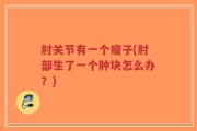 肘关节有一个瘤子(肘部生了一个肿块怎么办？)