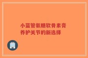 小蓝管氨糖软骨素膏 养护关节的新选择