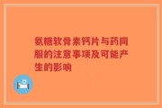 氨糖软骨素钙片与药同服的注意事项及可能产生的影响