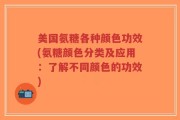 美国氨糖各种颜色功效(氨糖颜色分类及应用：了解不同颜色的功效)