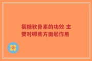 氨糖软骨素的功效 主要对哪些方面起作用