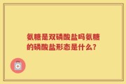 氨糖是双磷酸盐吗氨糖的磷酸盐形态是什么？