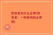 软骨素为什么止疼(软骨素：一种有效的止疼剂)