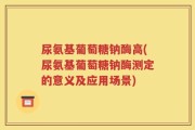 尿氨基葡萄糖钠酶高(尿氨基葡萄糖钠酶测定的意义及应用场景)