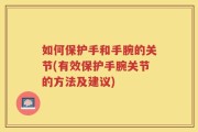 如何保护手和手腕的关节(有效保护手腕关节的方法及建议)