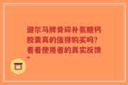 健尔马牌骨碎补氨糖钙胶囊真的值得购买吗？看看使用者的真实反馈”
