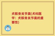 犬髌骨关节囊(犬科医学：犬髌骨关节囊的重要性)