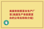 美国骨胶原蛋白生产厂家(美国生产骨胶原蛋白的公司名称和介绍)