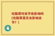 吃酸菜对关节有影响吗(吃酸菜是否会影响关节？)