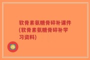 软骨素氨糖骨碎补课件(软骨素氨糖骨碎补学习资料)