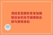 澳佳宝氨糖软骨素加强版日本的关节健康新选择与使用体验