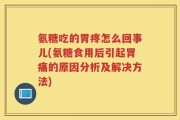 氨糖吃的胃疼怎么回事儿(氨糖食用后引起胃痛的原因分析及解决方法)