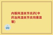 内服风湿关节炎药(中药治风湿关节炎效果显著)