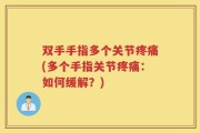 双手手指多个关节疼痛(多个手指关节疼痛：如何缓解？)