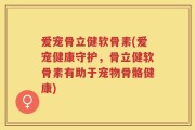 爱宠骨立健软骨素(爱宠健康守护，骨立健软骨素有助于宠物骨骼健康)