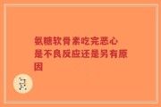 氨糖软骨素吃完恶心 是不良反应还是另有原因
