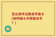 怎么把手过肩关节变小(如何缩小手臂肩关节？)