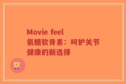Movie feel氨糖软骨素：呵护关节健康的新选择