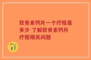 软骨素钙片一个疗程是多少 了解软骨素钙片疗程相关问题