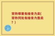 常熟哪里有维骨力卖(常熟何处有维骨力售卖？)