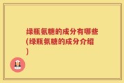 绿瓶氨糖的成分有哪些(绿瓶氨糖的成分介绍)