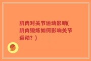 肌肉对关节运动影响(肌肉锻炼如何影响关节运动？)