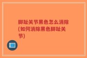 脚趾关节黑色怎么消除(如何消除黑色脚趾关节)