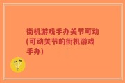 街机游戏手办关节可动(可动关节的街机游戏手办)