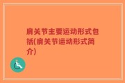 肩关节主要运动形式包括(肩关节运动形式简介)