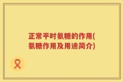 正常平时氨糖的作用(氨糖作用及用途简介)