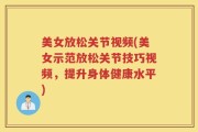 美女放松关节视频(美女示范放松关节技巧视频，提升身体健康水平)