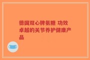 德国双心牌氨糖 功效卓越的关节养护健康产品