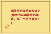 澳佳宝钙镁片和维骨力(维骨力与澳佳宝钙镁片，哪一个更适合你？)