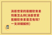 汤臣世家的氨糖软骨素效果怎么样(汤臣世家氨糖软骨素是否有效？一文详细解析)