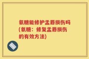 氨糖能修护盂唇损伤吗(氨糖：修复盂唇损伤的有效方法)