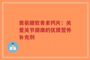奥氨糖软骨素钙片：关爱关节健康的优质营养补充剂
