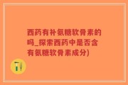 西药有补氨糖软骨素的吗_探索西药中是否含有氨糖软骨素成分)