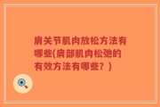 肩关节肌肉放松方法有哪些(肩部肌肉松弛的有效方法有哪些？)