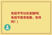 有结节可以吃氨糖吗(有结节需求氨糖，有效吗？)