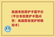 美国骨胶原护手霜平价(平价骨胶原护手霜问世：美国原装保护娇嫩双手)
