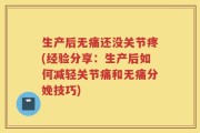 生产后无痛还没关节疼(经验分享：生产后如何减轻关节痛和无痛分娩技巧)