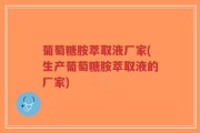 葡萄糖胺萃取液厂家(生产葡萄糖胺萃取液的厂家)