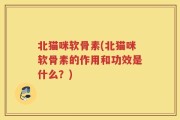 北猫咪软骨素(北猫咪软骨素的作用和功效是什么？)