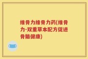 维骨力维骨力药(维骨力-双重草本配方促进骨骼健康)