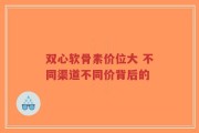 双心软骨素价位大 不同渠道不同价背后的
