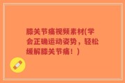 膝关节痛视频素材(学会正确运动姿势，轻松缓解膝关节痛！)